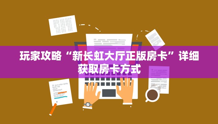 玩家攻略“新长虹大厅正版房卡”详细获取房卡方式