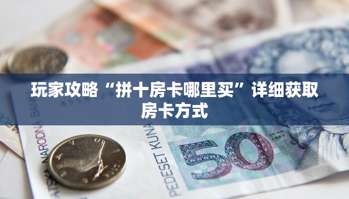 玩家攻略“拼十房卡哪里买”详细获取房卡方式