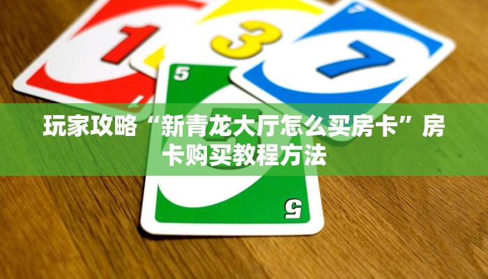 玩家攻略“新青龙大厅怎么买房卡”房卡购买教程方法