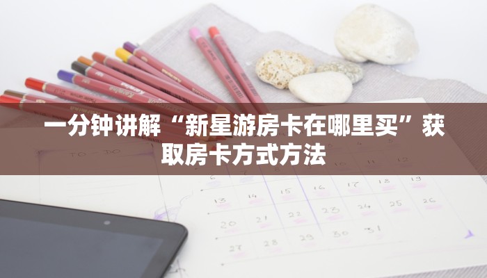 一分钟讲解“新星游房卡在哪里买”获取房卡方式方法