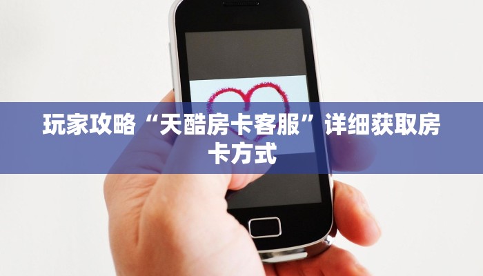 玩家攻略“天酷房卡客服”详细获取房卡方式