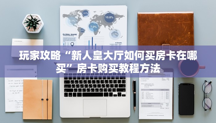 玩家攻略“新人皇大厅如何买房卡在哪买”房卡购买教程方法