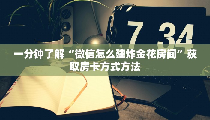 一分钟了解“微信怎么建炸金花房间”获取房卡方式方法