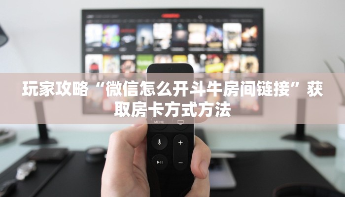 玩家攻略“微信怎么开斗牛房间链接”获取房卡方式方法