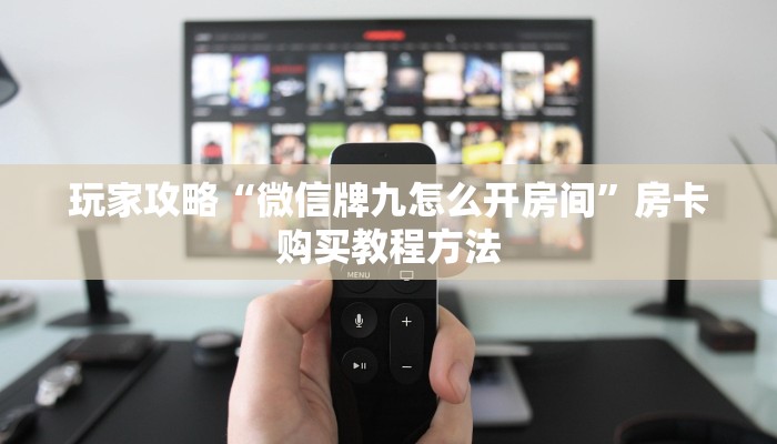 玩家攻略“微信牌九怎么开房间”房卡购买教程方法