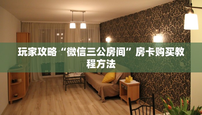 玩家攻略“微信三公房间”房卡购买教程方法