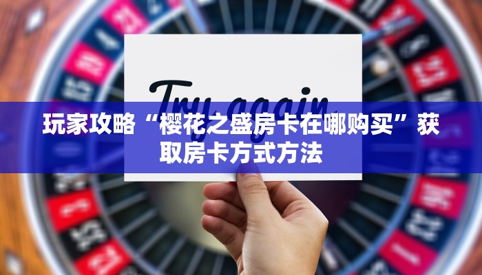 玩家攻略“樱花之盛房卡在哪购买”获取房卡方式方法