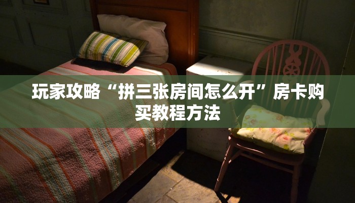 玩家攻略“拼三张房间怎么开”房卡购买教程方法