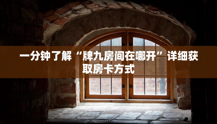 一分钟了解“牌九房间在哪开”详细获取房卡方式