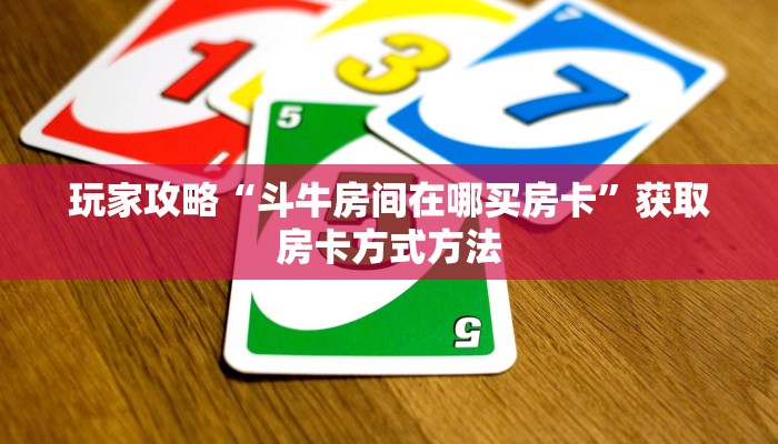 玩家攻略“斗牛房间在哪买房卡”获取房卡方式方法 玩家攻略“斗牛房间在哪买房卡”获取房卡方式方法