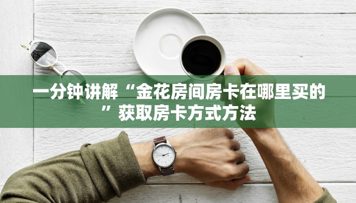 一分钟讲解“金花房间房卡在哪里买的”获取房卡方式方法