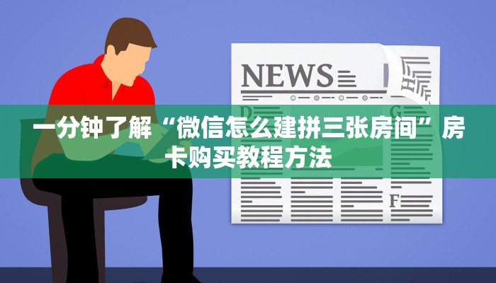 一分钟了解“微信怎么建拼三张房间”房卡购买教程方法 一分钟了解“微信怎么建拼三张房间”房卡购买教程方法
