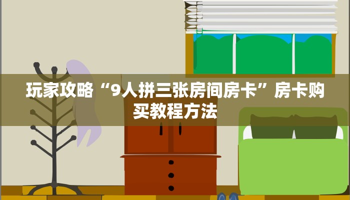玩家攻略“9人拼三张房间房卡”房卡购买教程方法