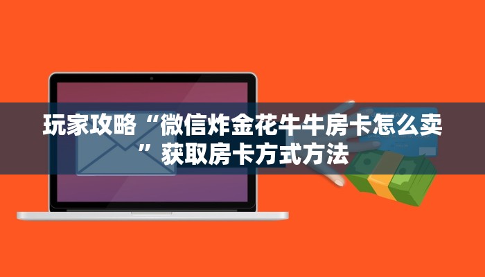 玩家攻略“微信炸金花牛牛房卡怎么卖”获取房卡方式方法