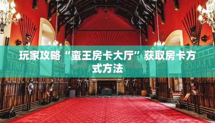 玩家攻略“蛮王房卡大厅”获取房卡方式方法
