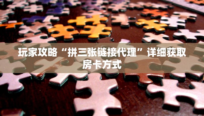 玩家攻略“拼三张链接代理”详细获取房卡方式