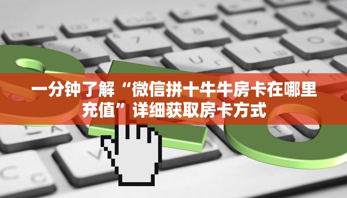 一分钟了解“微信拼十牛牛房卡在哪里充值”详细获取房卡方式