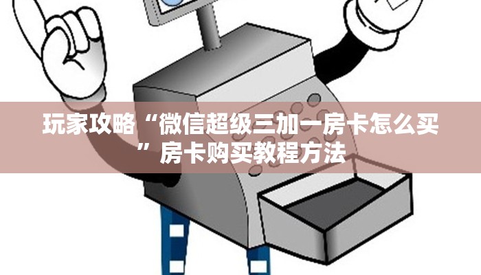 玩家攻略“微信超级三加一房卡怎么买”房卡购买教程方法