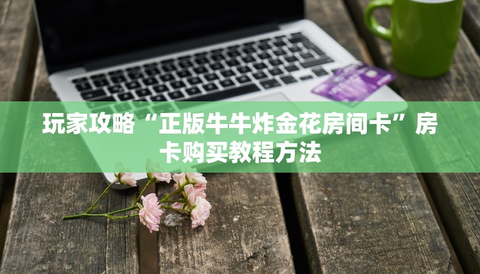 玩家攻略“正版牛牛炸金花房间卡”房卡购买教程方法