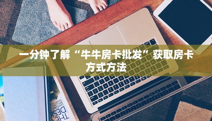 一分钟了解“牛牛房卡批发”获取房卡方式方法