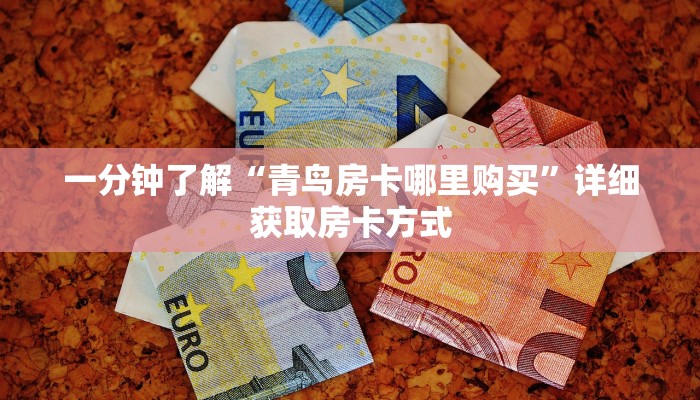 一分钟了解“青鸟房卡哪里购买”详细获取房卡方式