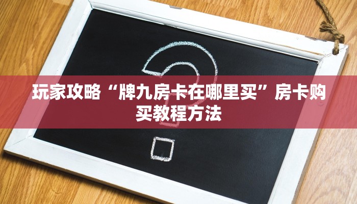 玩家攻略“牌九房卡在哪里买”房卡购买教程方法