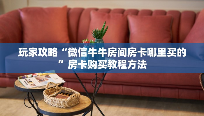 玩家攻略“微信牛牛房间房卡哪里买的”房卡购买教程方法