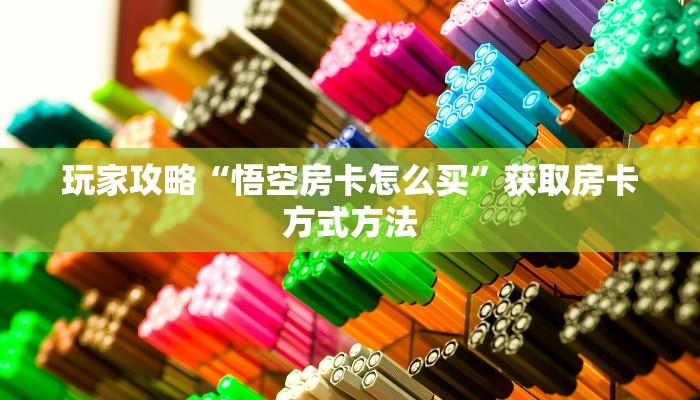 玩家攻略“悟空房卡怎么买”获取房卡方式方法