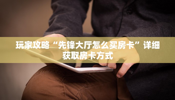 玩家攻略“先锋大厅怎么买房卡”详细获取房卡方式