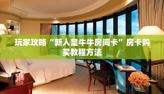 玩家攻略“新人皇牛牛房间卡”房卡购买教程方法