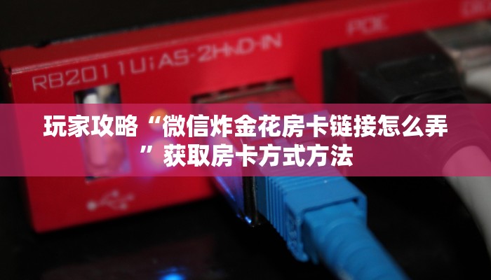 玩家攻略“微信炸金花房卡链接怎么弄”获取房卡方式方法