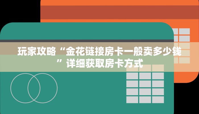 玩家攻略“金花链接房卡一般卖多少钱”详细获取房卡方式 玩家攻略“金花链接房卡一般卖多少钱”详细获取房卡方式
