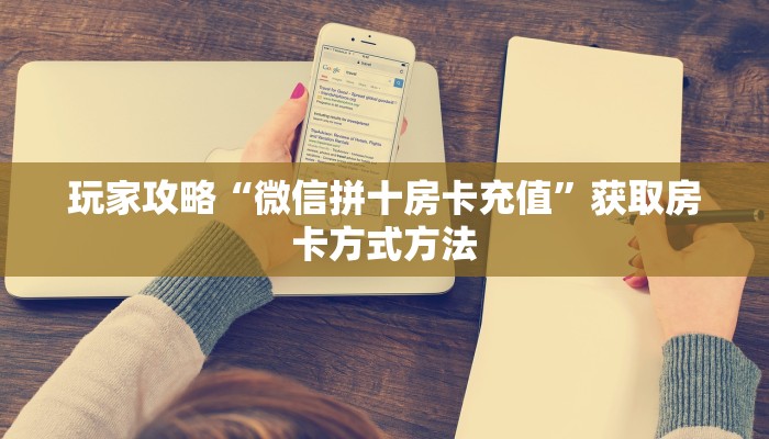 玩家攻略“微信拼十房卡充值”获取房卡方式方法