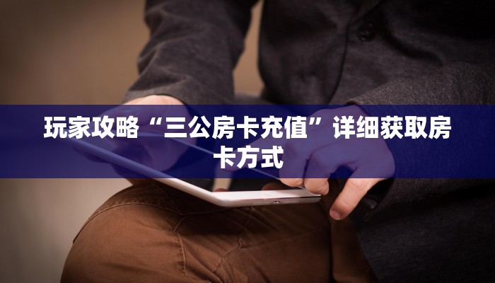 玩家攻略“三公房卡充值”详细获取房卡方式
