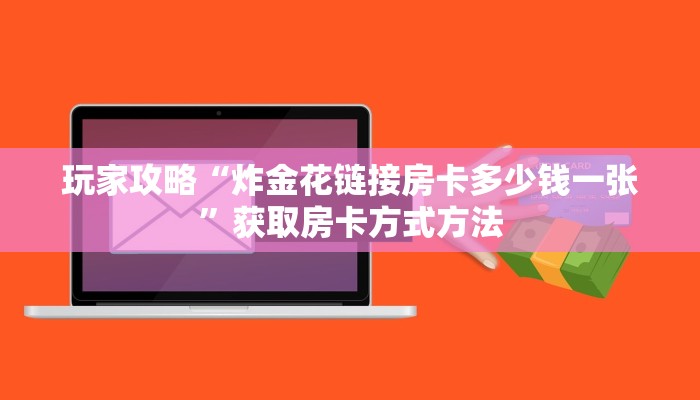 玩家攻略“炸金花链接房卡多少钱一张”获取房卡方式方法