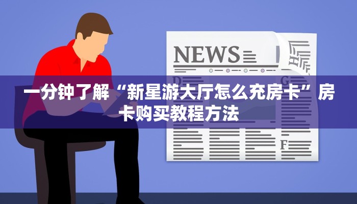 一分钟了解“新星游大厅怎么充房卡”房卡购买教程方法