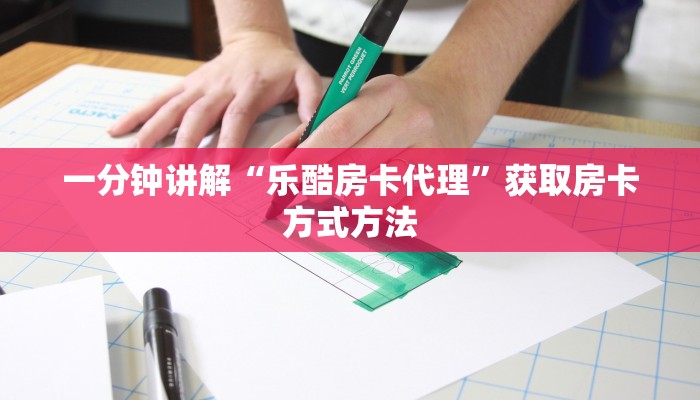 一分钟讲解“乐酷房卡代理”获取房卡方式方法