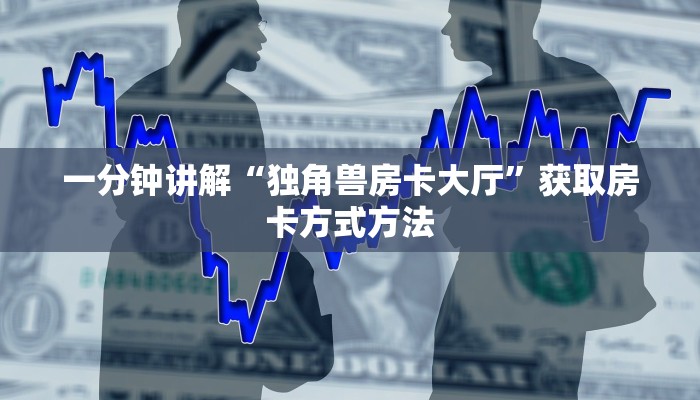 一分钟讲解“独角兽房卡大厅”获取房卡方式方法
