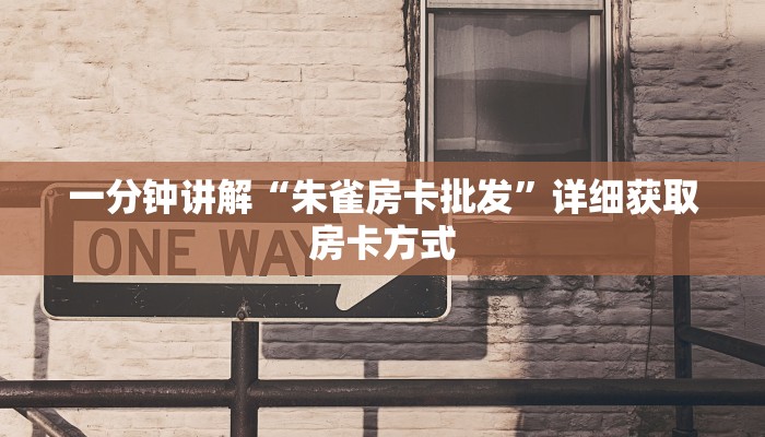 一分钟讲解“朱雀房卡批发”详细获取房卡方式
