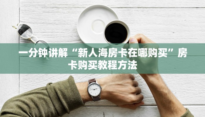 一分钟讲解“新人海房卡在哪购买”房卡购买教程方法