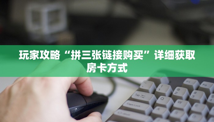玩家攻略“拼三张链接购买”详细获取房卡方式