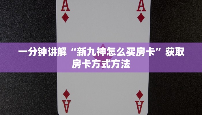 一分钟讲解“新九神怎么买房卡”获取房卡方式方法 一分钟讲解“新九神怎么买房卡”获取房卡方式方法
