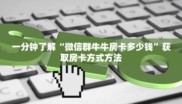 一分钟了解“微信群牛牛房卡多少钱”获取房卡方式方法