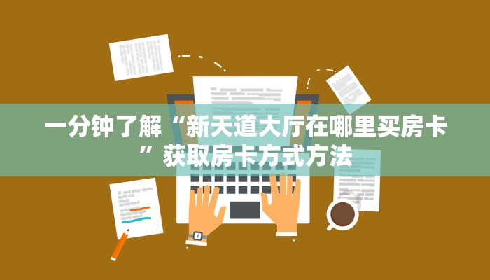 一分钟了解“新天道大厅在哪里买房卡”获取房卡方式方法