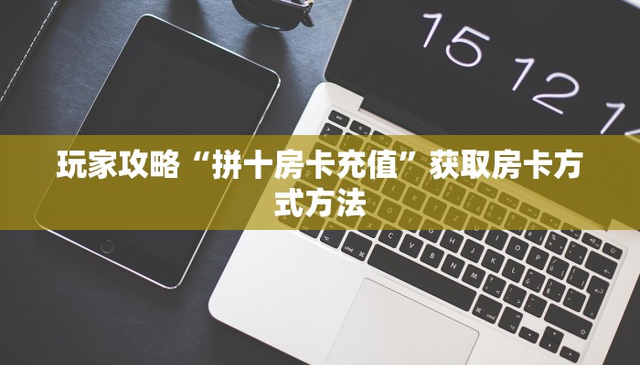 玩家攻略“拼十房卡充值”获取房卡方式方法