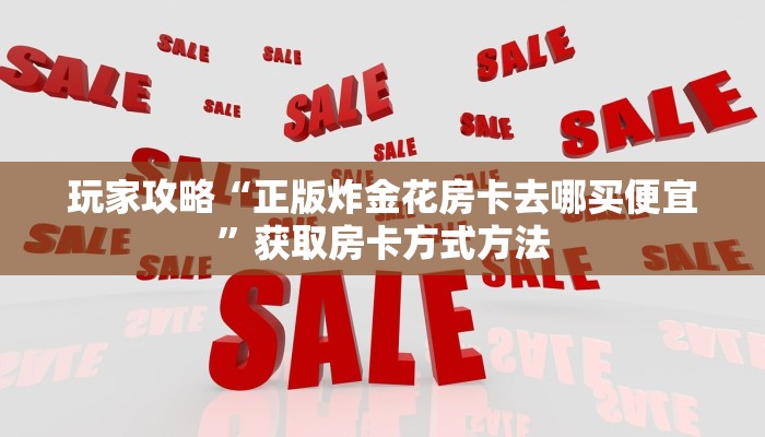 玩家攻略“正版炸金花房卡去哪买便宜”获取房卡方式方法