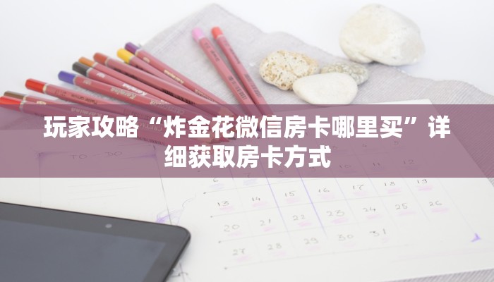 玩家攻略“炸金花微信房卡哪里买”详细获取房卡方式 玩家攻略“炸金花微信房卡哪里买”详细获取房卡方式