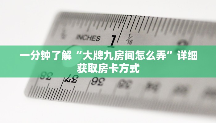 一分钟了解“大牌九房间怎么弄”详细获取房卡方式 一分钟了解“大牌九房间怎么弄”详细获取房卡方式