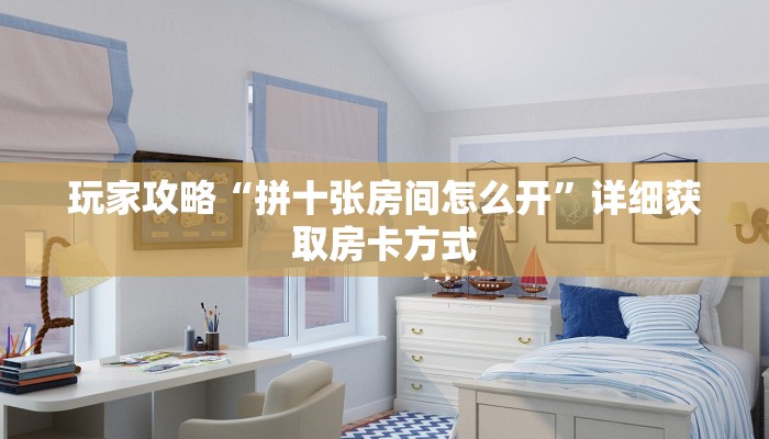 玩家攻略“拼十张房间怎么开”详细获取房卡方式