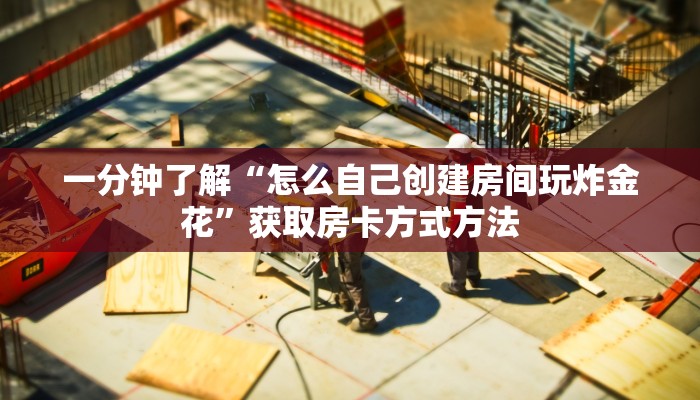 一分钟了解“怎么自己创建房间玩炸金花”获取房卡方式方法